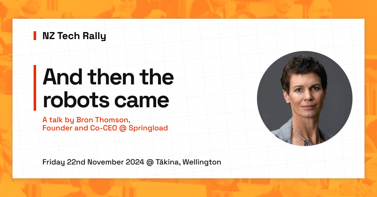 NZ Tech Rally. And then the robots came. A talk by Bron Thomson, Founder and Co-CEO @ Springload. Friday 16th May 2025 @ Tākina, Wellington