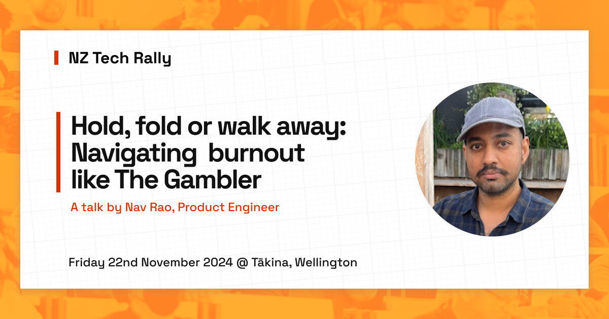 NZ Tech Rally. Hold, fold or walk away: Navigating  burnout  like The Gambler. A talk by Nav Rao, Product Engineer. Friday 16th May 2025 @ Tākina, Wellington